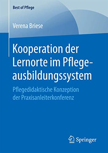 Kooperation der Lernorte im Pflegeausbildungssystem: Pflegedidaktische Konzeption der Praxisanleiterkonferenz (Best of Pflege) von Springer