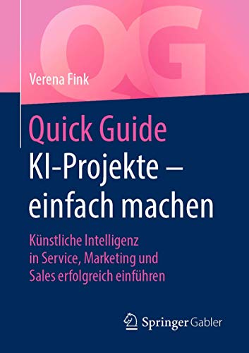 Quick Guide KI-Projekte – einfach machen: Künstliche Intelligenz in Service, Marketing und Sales erfolgreich einführen