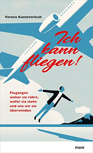 Ich kann fliegen!: Flugangst: woher sie rührt, wofür sie steht und wie wir sie überwinden