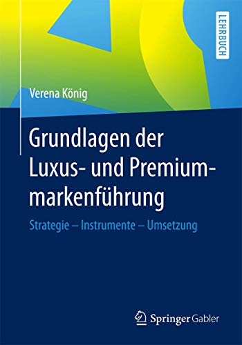 Grundlagen der Luxus- und Premiummarkenführung: Strategie - Instrumente - Umsetzung