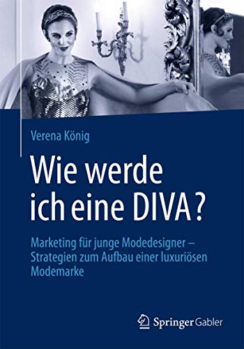 Wie werde ich eine DIVA?: Marketing für junge Modedesigner - Strategien zum Aufbau einer luxuriösen Modemarke