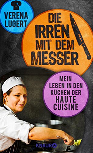 Die Irren mit dem Messer: Mein Leben in den Küchen der Haute Cuisine Die Irren mit dem Messer: Mein Leben in den Küchen der Haute Cuisine