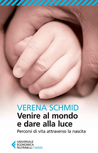 Venire al mondo e dare alla luce. Percorsi di vita attraverso la nascita (Universale economica. Saggi, Band 8510) von Feltrinelli