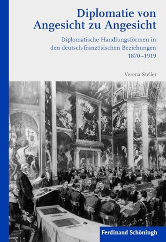 Diplomatie von Angesicht zu Angesicht. Diplomatische Handlungsformen in den deutsch-französischen Beziehungen 1870-1919