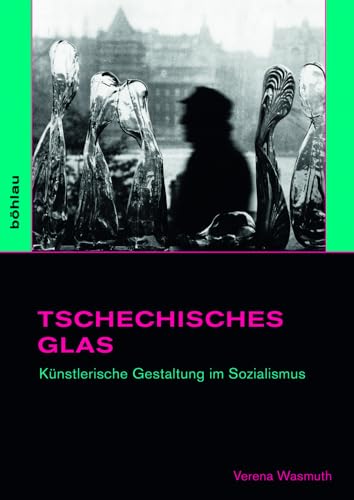 Tschechisches Glas. Künstlerische Gestaltung im Sozialismus (Studien zur Kunst) von Böhlau Verlag Köln