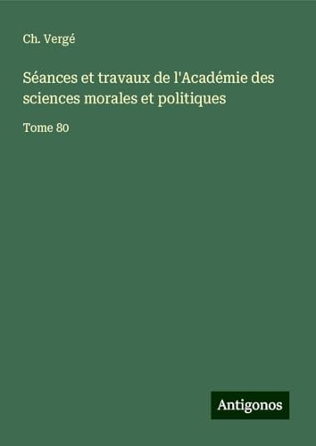 Séances et travaux de l'Académie des sciences morales et politiques: Tome 80 von Antigonos Verlag