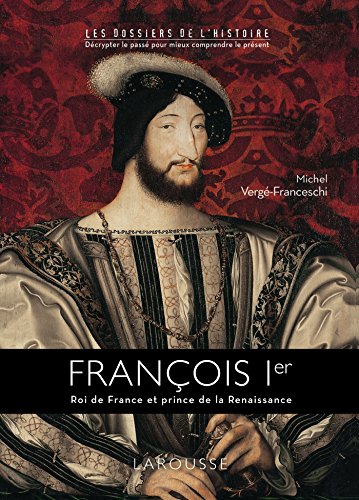 François 1er: Roi de France et prince de la Renaissance