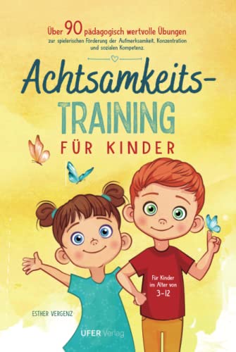 Achtsamkeitstraining für Kinder: Über 90 pädagogisch wertvolle Übungen zur spielerischen Förderung der Aufmerksamkeit, Konzentration und sozialen Kompetenz für Kinder im Alter von 3-12