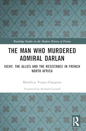The Man Who Murdered Admiral Darlan: Vichy, the Allies and the Resistance in French North Africa (Routledge Studies in the Modern History of France) von Routledge