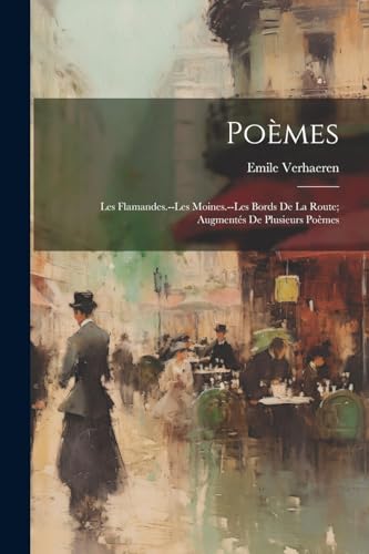 Poèmes: Les Flamandes.--les Moines.--les Bords De La Route; Augmentés De Plusieurs Poèmes von Legare Street Press
