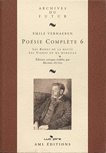 VERHAEREN : POESIE COMPLETE - T06 - POESIE COMPLETE 6 : LES BORDS DE LA ROUTE ; LES VIGNES DE MA MUR: Tome 6, Les Bords de la route ; Les Vignes de ma muraille