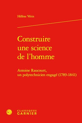 Construire Une Science de l'Homme: Antoine Raucourt, Un Polytechnicien Engage (1789-1841) von Classiques Garnier