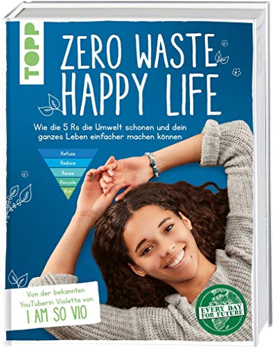Zero Waste - Happy Life!: Wie die 5 Rs die Umwelt schonen und dein ganzes Leben einfacher machen können. Von der bekannten YouTuberin Violetta von "I am so VIO" von Frech