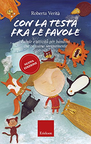 Con la testa fra le favole. Favole e attività per bambini che pensano serenamente. Ediz. illustrata (Capire con il cuore)