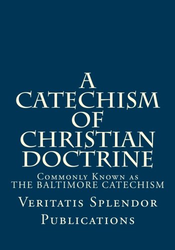 A Catechism of Christian Doctrine: Prepared and Enjoined by Order of The Third Plenary Council of Baltimore - Containing All Four Volumes