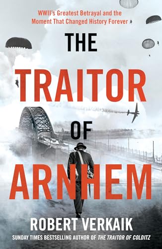 The Traitor of Arnhem: WWII’s Greatest Betrayal and the Moment That Changed History Forever
