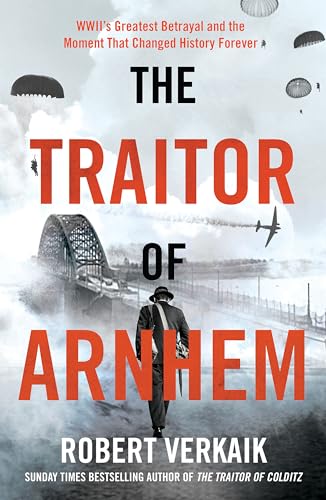 The Traitor of Arnhem: WWII’s Greatest Betrayal and the Moment That Changed History Forever