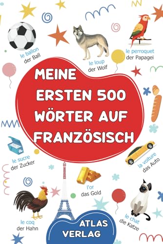 Meine Ersten 500 Wörter auf Französisch: Zweisprachiges Deutsch-Französisch Bilderwörterbuch, 500 häufigste Wörter, Französisch lernen für Kinder, Jugendliche und erwachsene Anfänger