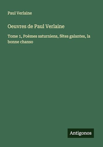 Oeuvres de Paul Verlaine: Tome 1, Poèmes saturniens, fêtes galantes, la bonne chanso Oeuvres de Paul Verlaine: Tome 1, Poèmes saturniens, fêtes galantes, la bonne chanso von Antigonos Verlag