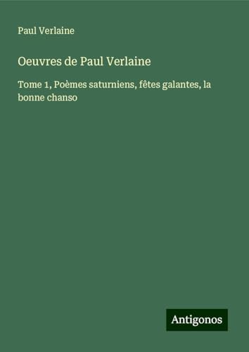 Oeuvres de Paul Verlaine: Tome 1, Poèmes saturniens, fêtes galantes, la bonne chanso Oeuvres de Paul Verlaine: Tome 1, Poèmes saturniens, fêtes galantes, la bonne chanso von Antigonos Verlag