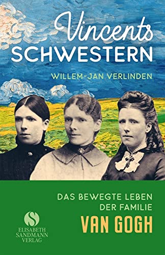 Vincents Schwestern: Aus dem bewegten Leben der Familie Van Gogh Vincents Schwestern: Aus dem bewegten Leben der Familie Van Gogh