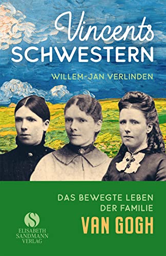 Vincents Schwestern: Aus dem bewegten Leben der Familie Van Gogh von Elisabeth Sandmann Verlag