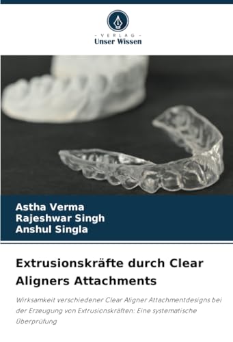 Extrusionskräfte durch Clear Aligners Attachments: Wirksamkeit verschiedener Clear Aligner Attachmentdesigns bei der Erzeugung von Extrusionskräften: Eine systematische Überprüfung von Verlag Unser Wissen