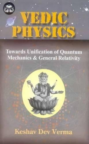 Vedic Physics: Towards Unification of Quantum Mechanics and General Relativity (India Scientific Heritage S.)