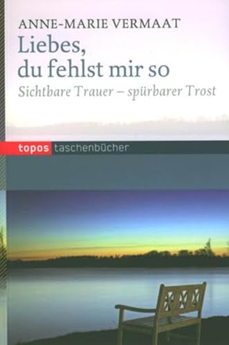 Liebes, du fehlst mir so: Sichtbare Trauer - spürbarer Trost Liebes, du fehlst mir so: Sichtbare Trauer - spürbarer Trost von Topos plus,