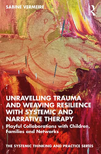 Unravelling Trauma and Weaving Resilience with Systemic and Narrative Therapy: Playful Collaborations with Children, Families and Networks (Systemic Thinking and Practice) von Routledge