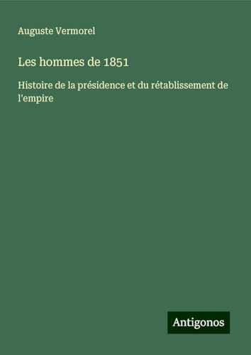 Les hommes de 1851: Histoire de la présidence et du rétablissement de l'empire von Antigonos Verlag
