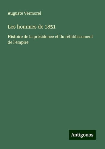 Les hommes de 1851: Histoire de la présidence et du rétablissement de l'empire von Antigonos Verlag