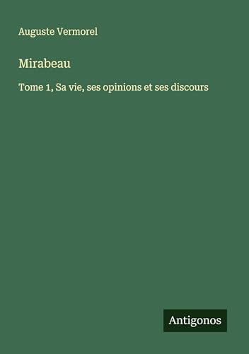 Mirabeau: Tome 1, Sa vie, ses opinions et ses discours von Antigonos Verlag