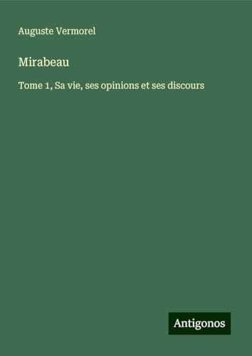 Mirabeau: Tome 1, Sa vie, ses opinions et ses discours von Antigonos Verlag