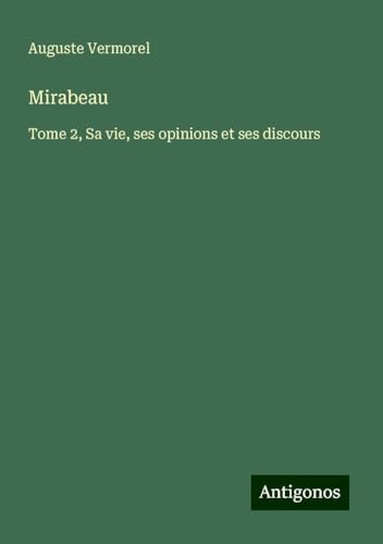 Mirabeau: Tome 2, Sa vie, ses opinions et ses discours von Antigonos Verlag