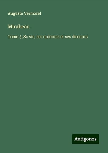 Mirabeau: Tome 3, Sa vie, ses opinions et ses discours von Antigonos Verlag