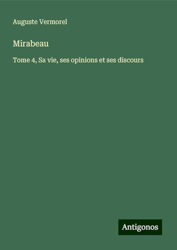 Mirabeau: Tome 4, Sa vie, ses opinions et ses discours von Antigonos Verlag