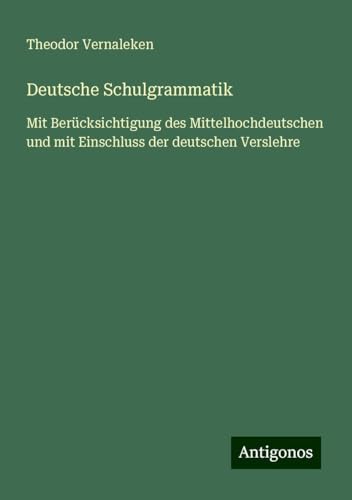 Deutsche Schulgrammatik: Mit Berücksichtigung des Mittelhochdeutschen und mit Einschluss der deutschen Verslehre