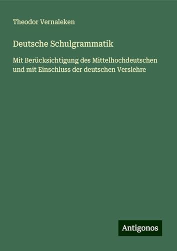Deutsche Schulgrammatik: Mit Berücksichtigung des Mittelhochdeutschen und mit Einschluss der deutschen Verslehre