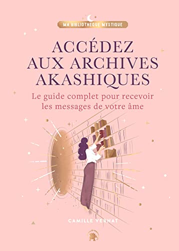 Accédez aux Archives Akashiques: Le guide complet pour ouvrir les portes de votre âme Accédez aux Archives Akashiques: Le guide complet pour ouvrir les portes de votre âme