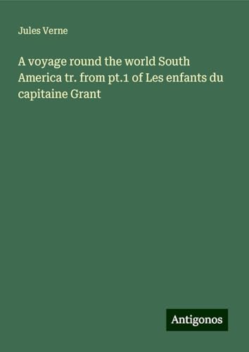 A voyage round the world South America tr. from pt.1 of Les enfants du capitaine Grant A voyage round the world South America tr. from pt.1 of Les enfants du capitaine Grant von Antigonos Verlag