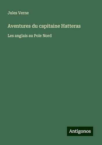 Aventures du capitaine Hatteras: Les anglais au Pole Nord Aventures du capitaine Hatteras: Les anglais au Pole Nord von Antigonos Verlag