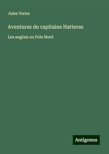 Aventures du capitaine Hatteras: Les anglais au Pole Nord Aventures du capitaine Hatteras: Les anglais au Pole Nord von Antigonos Verlag