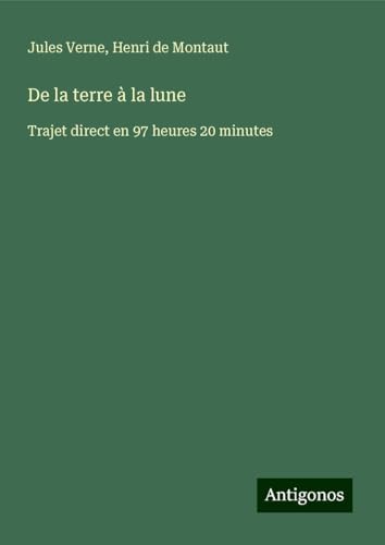 De la terre à la lune: Trajet direct en 97 heures 20 minutes De la terre à la lune: Trajet direct en 97 heures 20 minutes von Antigonos Verlag