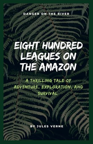 Eight Hundred Leagues on the Amazon: Jules Verne’s Thrilling Tale of Adventure, Exploration, and Survival (Annotated).: Annotated with a Biography, ... Added Essays, and Historical Context. von Independently published