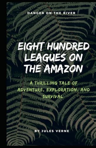 Eight Hundred Leagues on the Amazon: Jules Verne’s Thrilling Tale of Adventure, Exploration, and Survival (Annotated).: Annotated with a Biography, ... Added Essays, and Historical Context. von Independently published