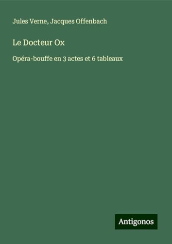 Le Docteur Ox: Opéra-bouffe en 3 actes et 6 tableaux Le Docteur Ox: Opéra-bouffe en 3 actes et 6 tableaux von Antigonos Verlag