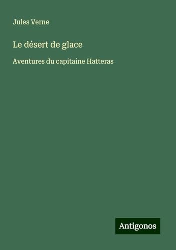Le désert de glace: Aventures du capitaine Hatteras Le désert de glace: Aventures du capitaine Hatteras von Antigonos Verlag