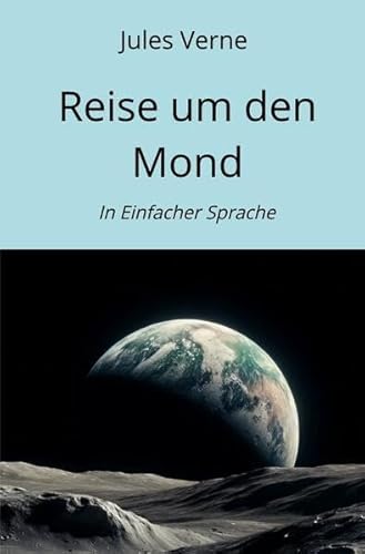 Reise um den Mond: In Einfacher Sprache Reise um den Mond: In Einfacher Sprache