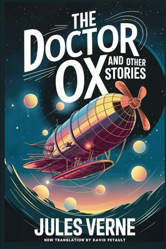 The Doctor OX And Other Stories: Master Zacharius, A Drama In The Air, Wintering In The Ice, Fortieth French Ascent Of Mont Blanc: A New Translation in Modern Accessible English The Doctor OX And Other Stories: Master Zacharius, A Drama In The Air, Wintering In The Ice, Fortieth French Ascent Of Mont Blanc: A New Translation in Modern Accessible English